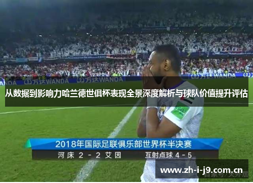从数据到影响力哈兰德世俱杯表现全景深度解析与球队价值提升评估 从数据到影响力哈兰德世俱杯表现全景深度解析与球队价值提升评估