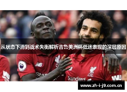 从状态下滑到战术失衡解析吉鲁美洲杯低迷表现的深层原因 从状态下滑到战术失衡解析吉鲁美洲杯低迷表现的深层原因