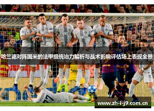 哈兰德对阵国米的法甲级统治力解析与战术影响评估场上表现全景 哈兰德对阵国米的法甲级统治力解析与战术影响评估场上表现全景